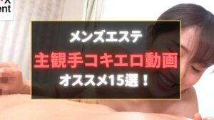 【メンズエステ】主観手コキエロ動画のおすすめ15選｜めっちゃシコれる！【第一弾】